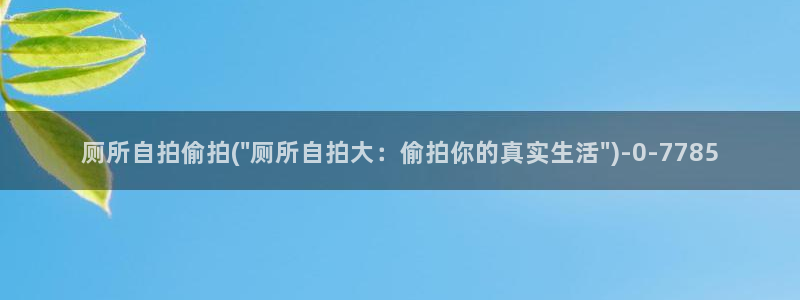 无删减版偷拍视频：厕所自拍偷拍(\